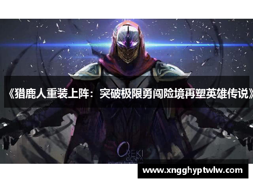 《猎鹿人重装上阵:突破极限勇闯险境再塑英雄传说》 《猎鹿人重装上阵:突破极限勇闯险境再塑英雄传说》