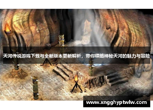 天河传说游戏下载与全新版本更新解析,带你领略神秘天河的魅力与冒险 天河传说游戏下载与全新版本更新解析,带你领略神秘天河的魅力与冒险