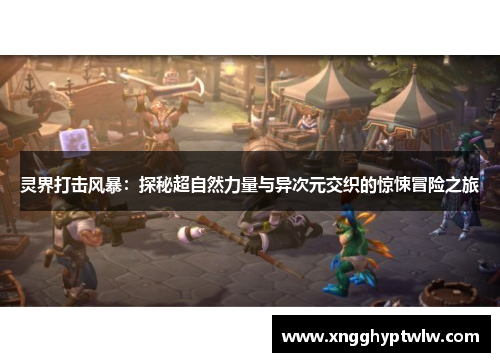 灵界打击风暴：探秘超自然力量与异次元交织的惊悚冒险之旅